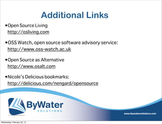 Additional Links
   •Open Source Living
    http://osliving.com

   •OSS Watch, open source software advisory service:
    http://www.oss-watch.ac.uk

   •Open Source as Alternative
    http://www.osalt.com

   •Nicole’s Delicious bookmarks:
    http://delicious.com/nengard/opensource




Wednesday, February 20, 13
 