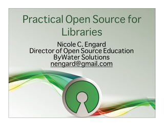 Practical Open Source for
        Libraries
          Nicole C. Engard
 Director of Open Source Education
         ByWater Solutions
        nengard@gmail.com
 