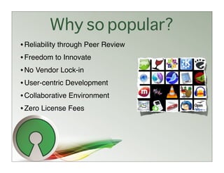 Why so popular?
• Reliability through Peer Review
• Freedom to Innovate
• No Vendor Lock-in
• User-centric Development
• Collaborative Environment
• Zero License Fees
 
