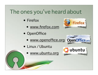 The ones you’ve heard about
     • Firefox
      • www.ﬁrefox.com
     • OpenOfﬁce
      • www.openofﬁce.org
     • Linux / Ubuntu
      • www.ubuntu.org
 