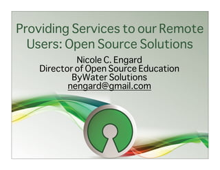 Providing Services to our Remote
  Users: Open Source Solutions
            Nicole C. Engard
   Director of Open Source Education
           ByWater Solutions
          nengard@gmail.com
 