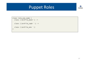 17 
Puppet 
Roles 
class role_one_node { 
class {‘profile_base‘:} -> 
class {‘profile_ceph ‘:} -> 
class {‘profile_one ‘:} 
} 
 