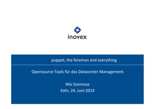 puppet, 
the 
foreman 
and 
everything 
Opensource 
Tools 
für 
das 
Datacenter 
Management 
Nils 
Domrose 
Köln, 
24. 
Juni-­‐2014 
 