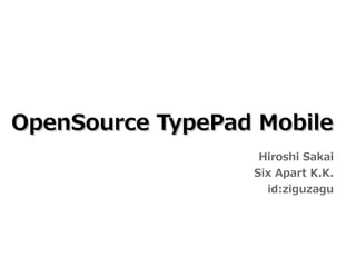 OpenSource TypePad Mobile
                   Hiroshi Sakai
                  Six Apart K.K.
                    id:ziguzagu