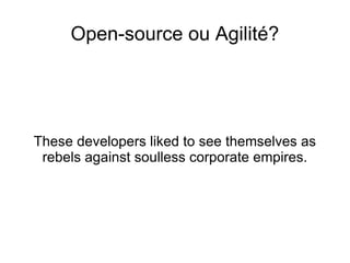 Open-source ou Agilité? These developers liked to see themselves as rebels against soulless corporate empires. 
