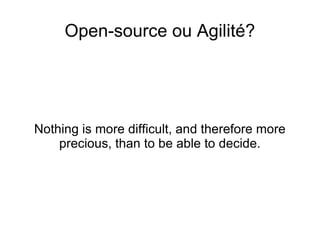 Open-source ou Agilité? Nothing is more difficult, and therefore more precious, than to be able to decide. 