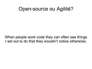 Open-source ou Agilité? When people work code they can often see things I set out to do that they wouldn’t notice otherwise. 