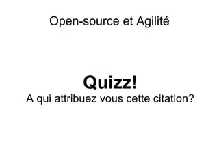 Open-source et Agilité Quizz! A qui attribuez vous cette citation? 