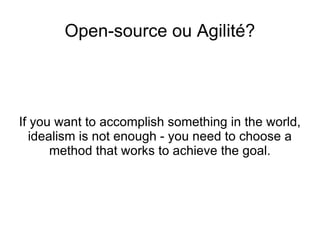 Open-source ou Agilité? If you want to accomplish something in the world, idealism is not enough - you need to choose a method that works to achieve the goal. 