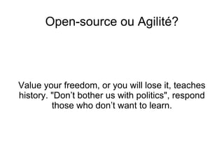 Open-source ou Agilité? Value your freedom, or you will lose it, teaches history. "Don’t bother us with politics", respond those who don’t want to learn. 