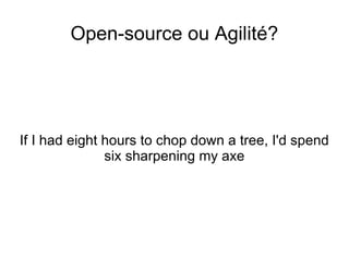 Open-source ou Agilité? If I had eight hours to chop down a tree, I'd spend six sharpening my axe 