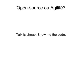Open-source ou Agilité? Talk is cheap. Show me the code. 