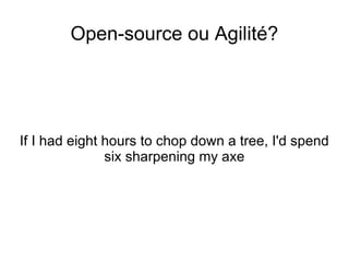 <ul>Open-source ou Agilité? </ul><ul>If I had eight hours to chop down a tree, I'd spend six sharpening my axe </ul>