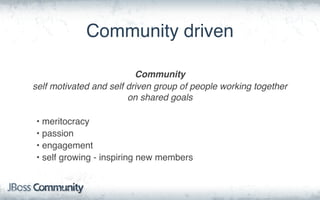 Community driven
Community
self motivated and self driven group of people working together
on shared goals
• meritocracy
• passion
• engagement
• self growing - inspiring new members
 