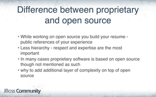 Difference between proprietary
and open source
• While working on open source you build your resume -
public references of...