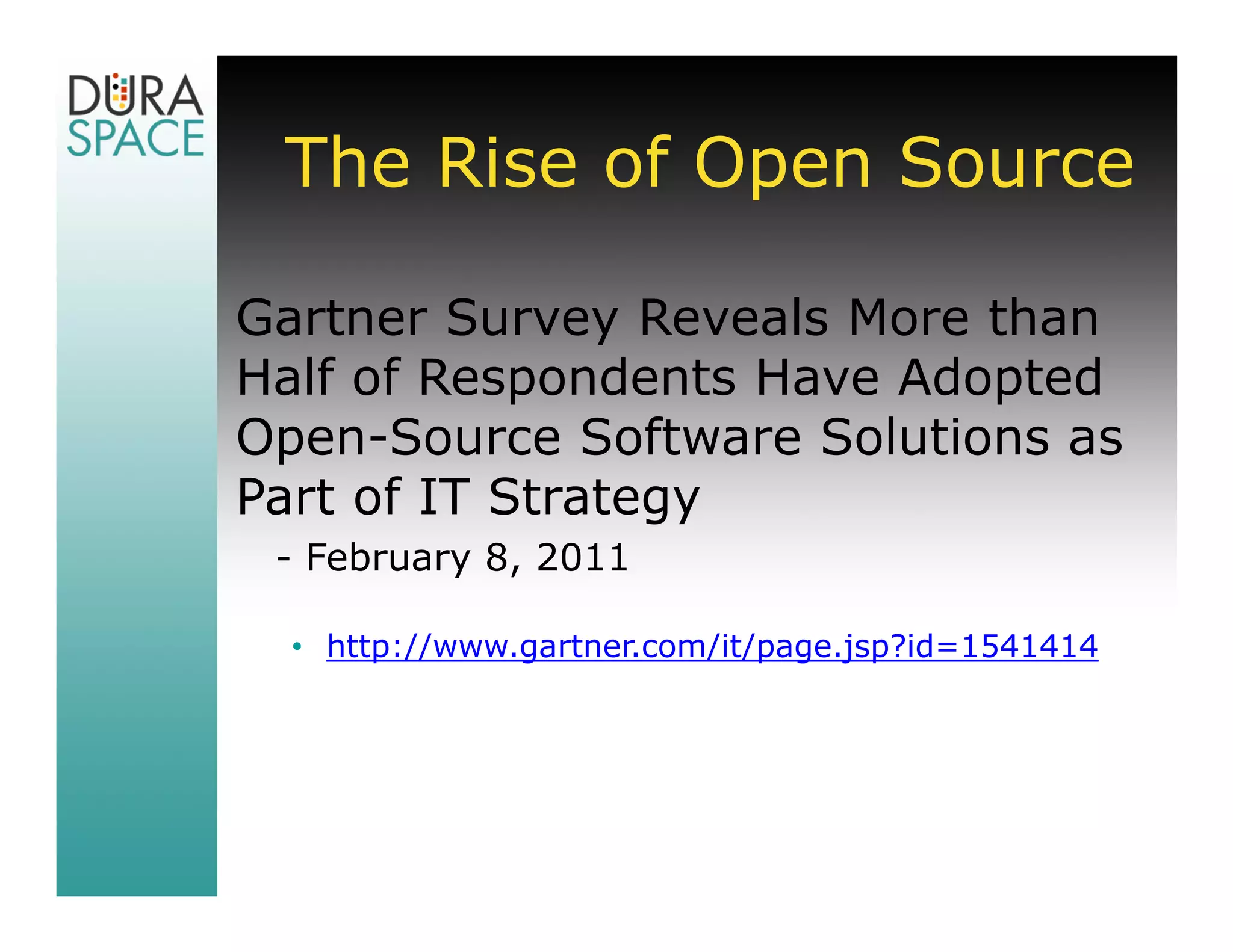 The Rise of Open Source

Gartner Survey Reveals More than
Half of Respondents Have Adopted
Open-Source Software Solutions as
Part of IT Strategy
 - February 8, 2011

  • http://www.gartner.com/it/page.jsp?id=1541414
 