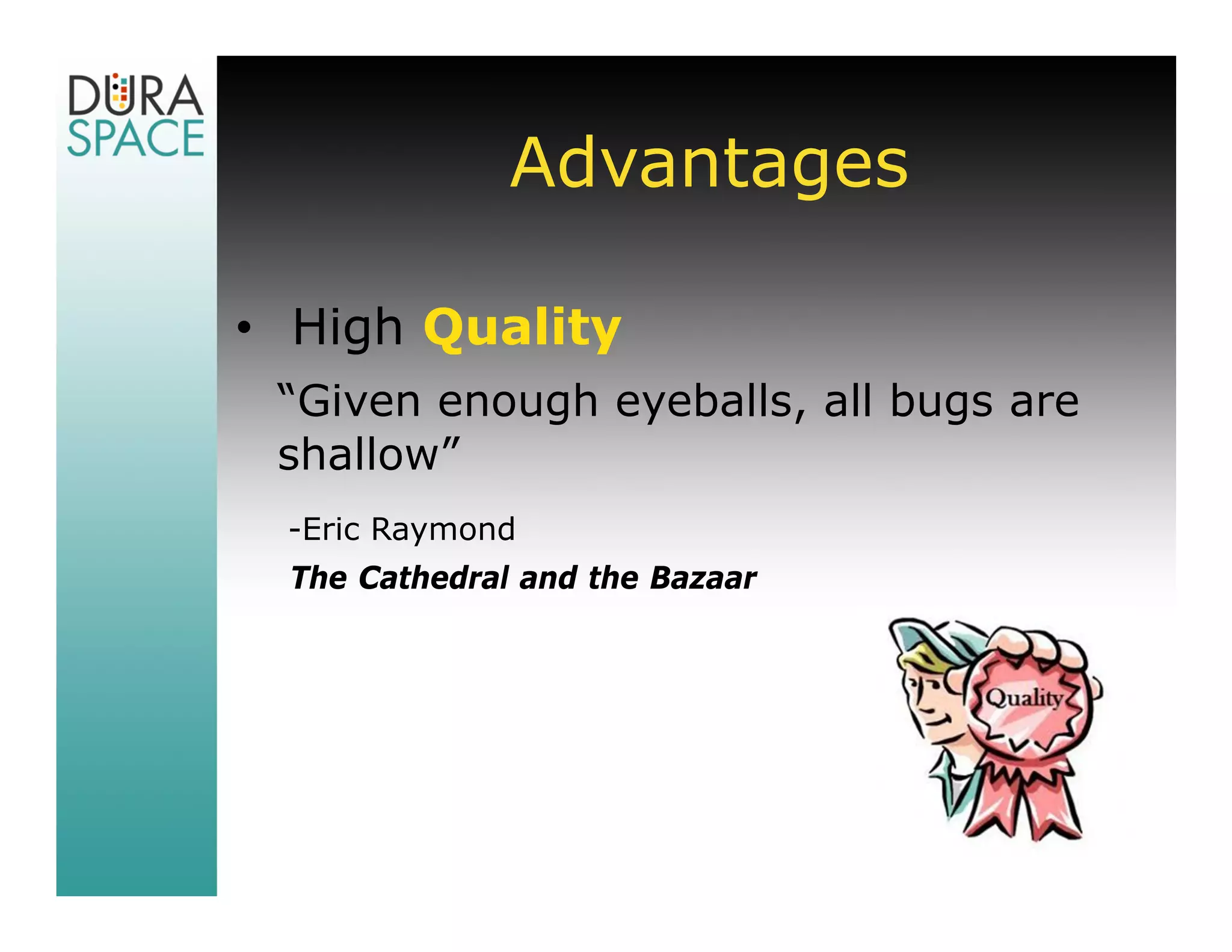 Advantages

• High Quality
 “Given enough eyeballs, all bugs are
 shallow”
 -Eric Raymond
 The Cathedral and the Bazaar
 