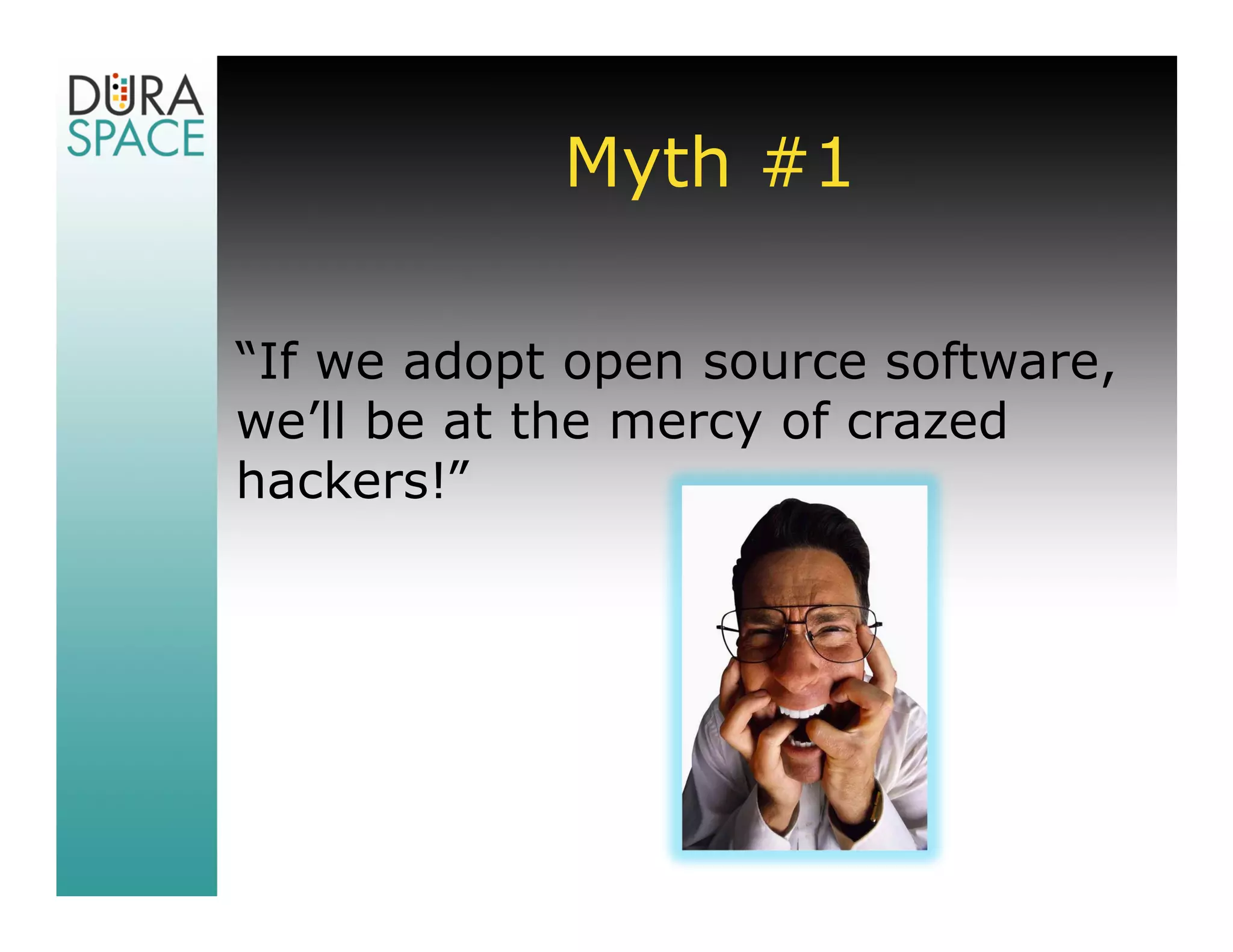Myth #1

“If we adopt open source software,
we’ll be at the mercy of crazed
hackers!”
 