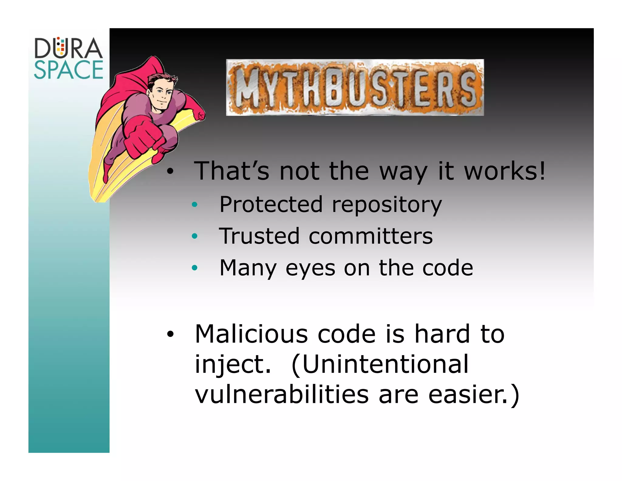 • That’s not the way it works!
  • Protected repository
  • Trusted committers
  • Many eyes on the code


• Malicious code is hard to
  inject. (Unintentional
  vulnerabilities are easier.)
 