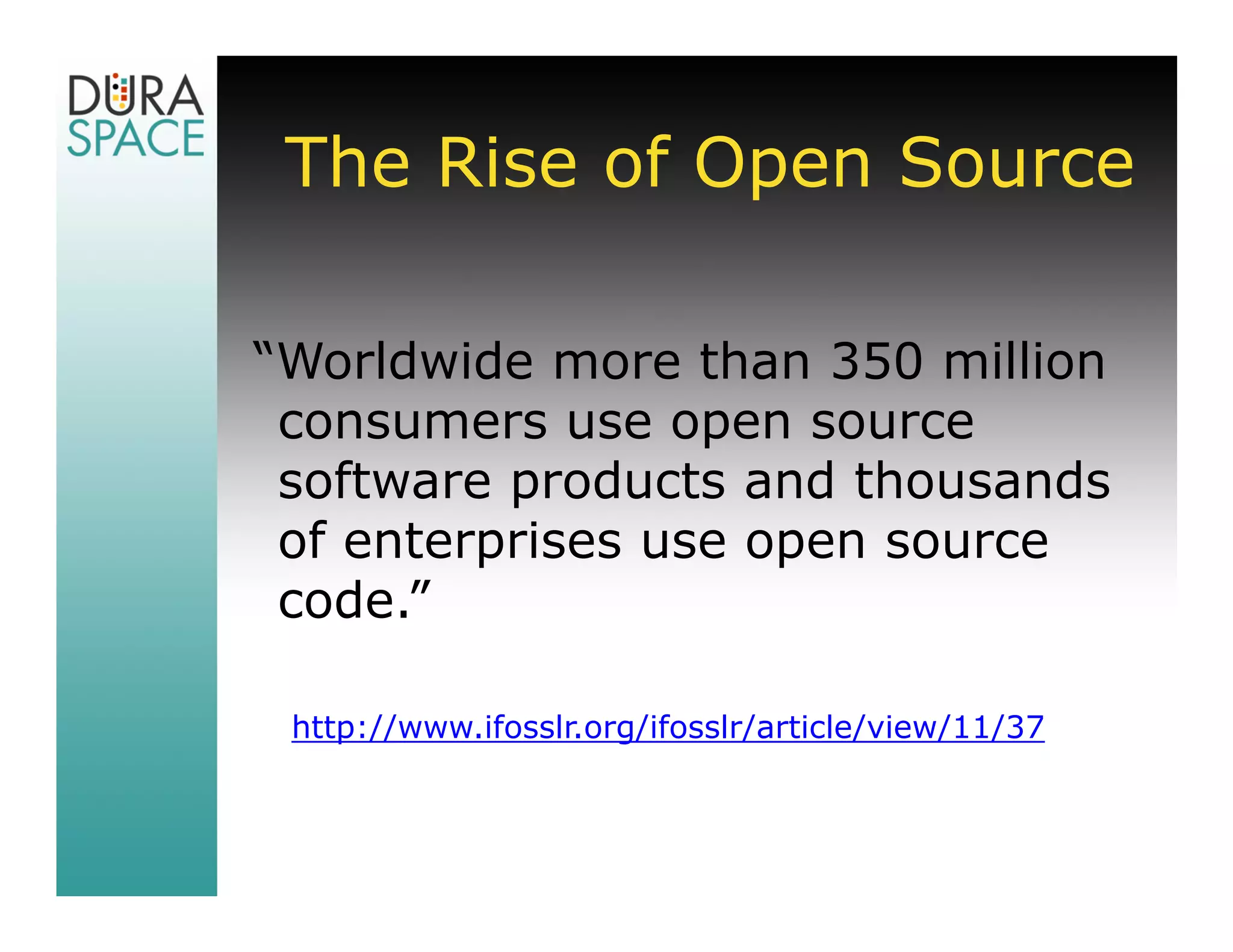 The Rise of Open Source

“Worldwide more than 350 million
 consumers use open source
 software products and thousands
 of enterprises use open source
 code.”

 http://www.ifosslr.org/ifosslr/article/view/11/37
 
