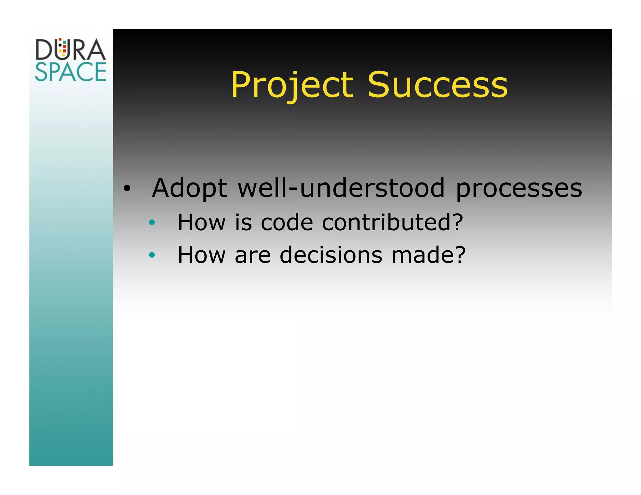 Project Success

• Adopt well-understood processes
 • How is code contributed?
 • How are decisions made?
 