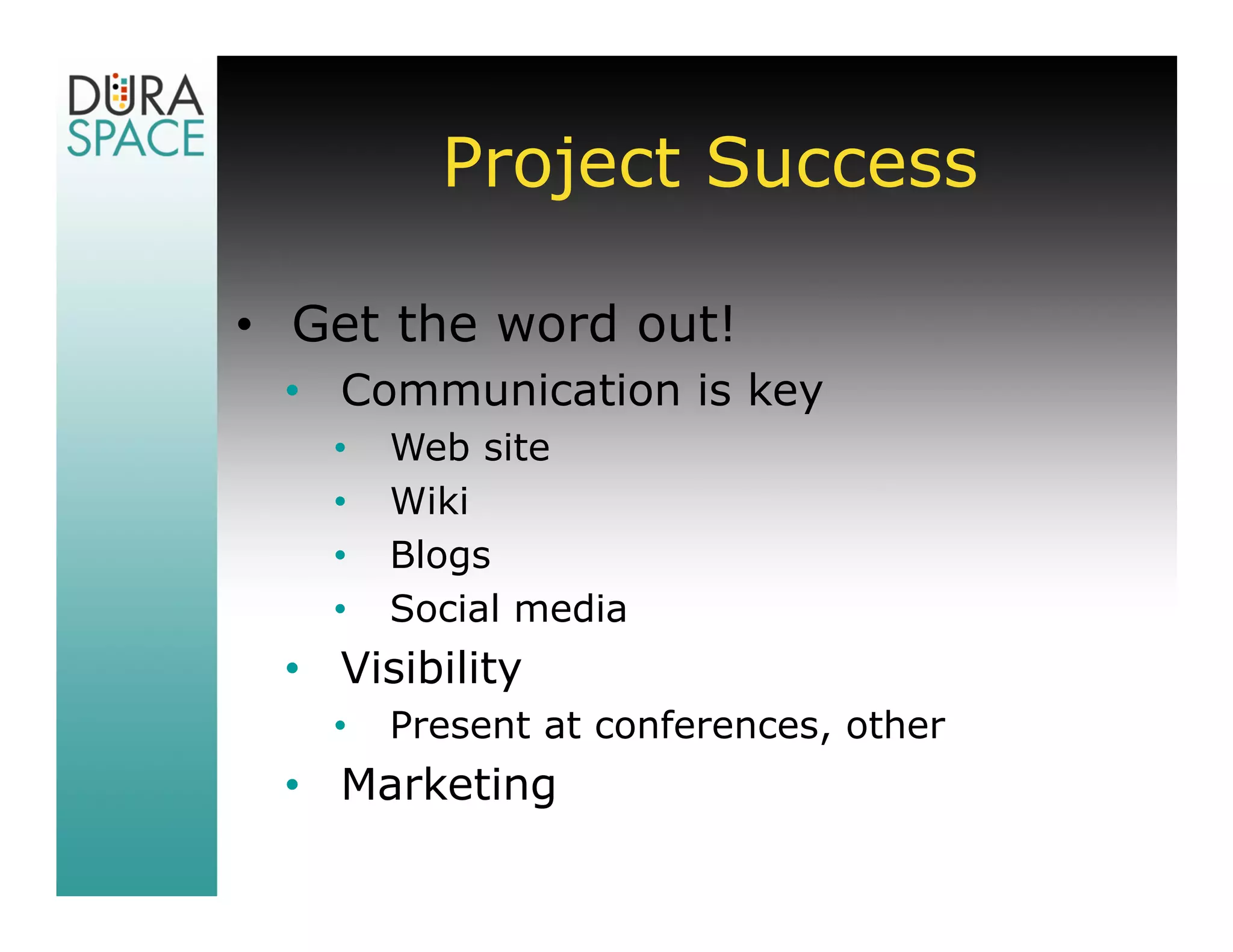 Project Success

• Get the word out!
 • Communication is key
   •   Web site
   •   Wiki
   •   Blogs
   •   Social media
 • Visibility
   •   Present at conferences, other
 • Marketing
 