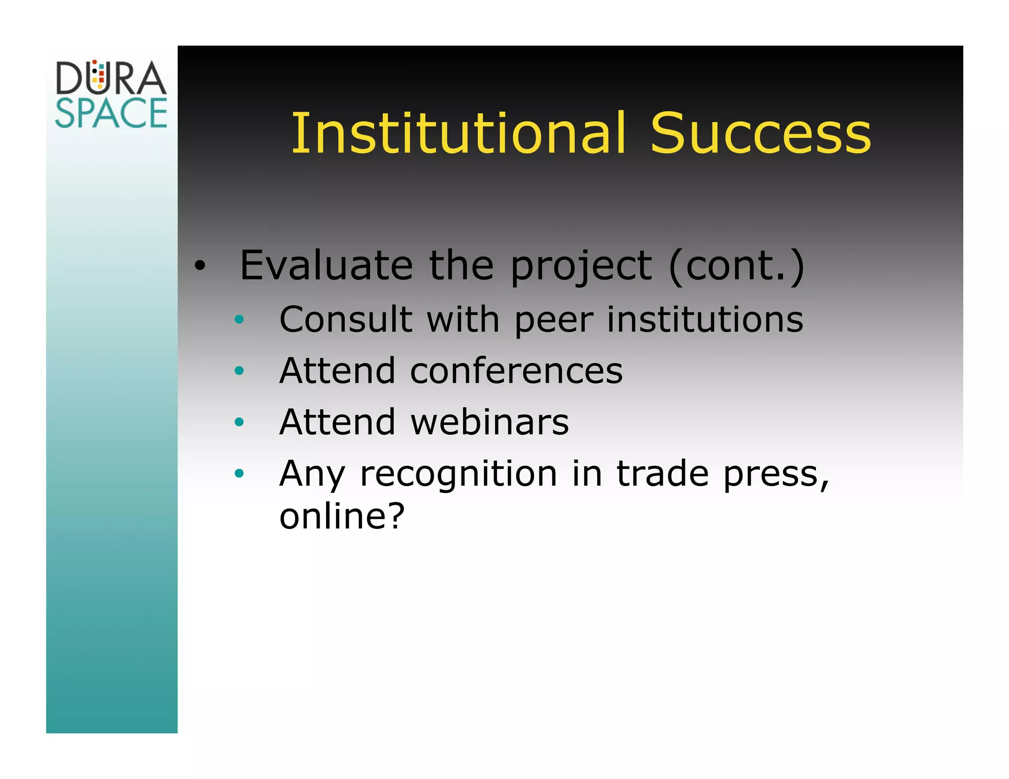 Institutional Success

• Evaluate the project (cont.)
 •   Consult with peer institutions
 •   Attend conferences
 •   Attend webinars
 •   Any recognition in trade press,
     online?
 