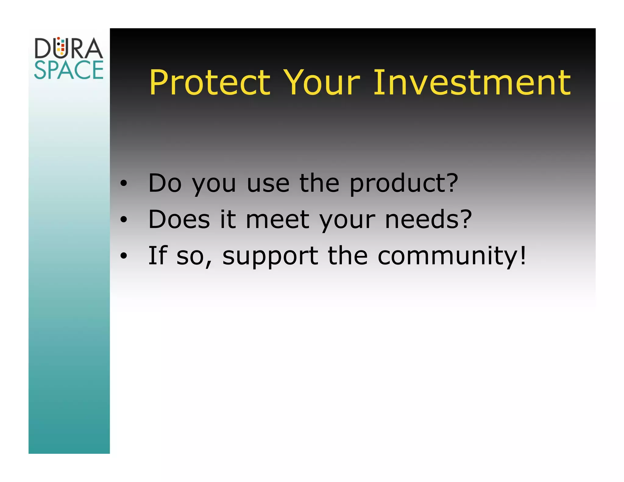 Protect Your Investment

• Do you use the product?
• Does it meet your needs?
• If so, support the community!
 