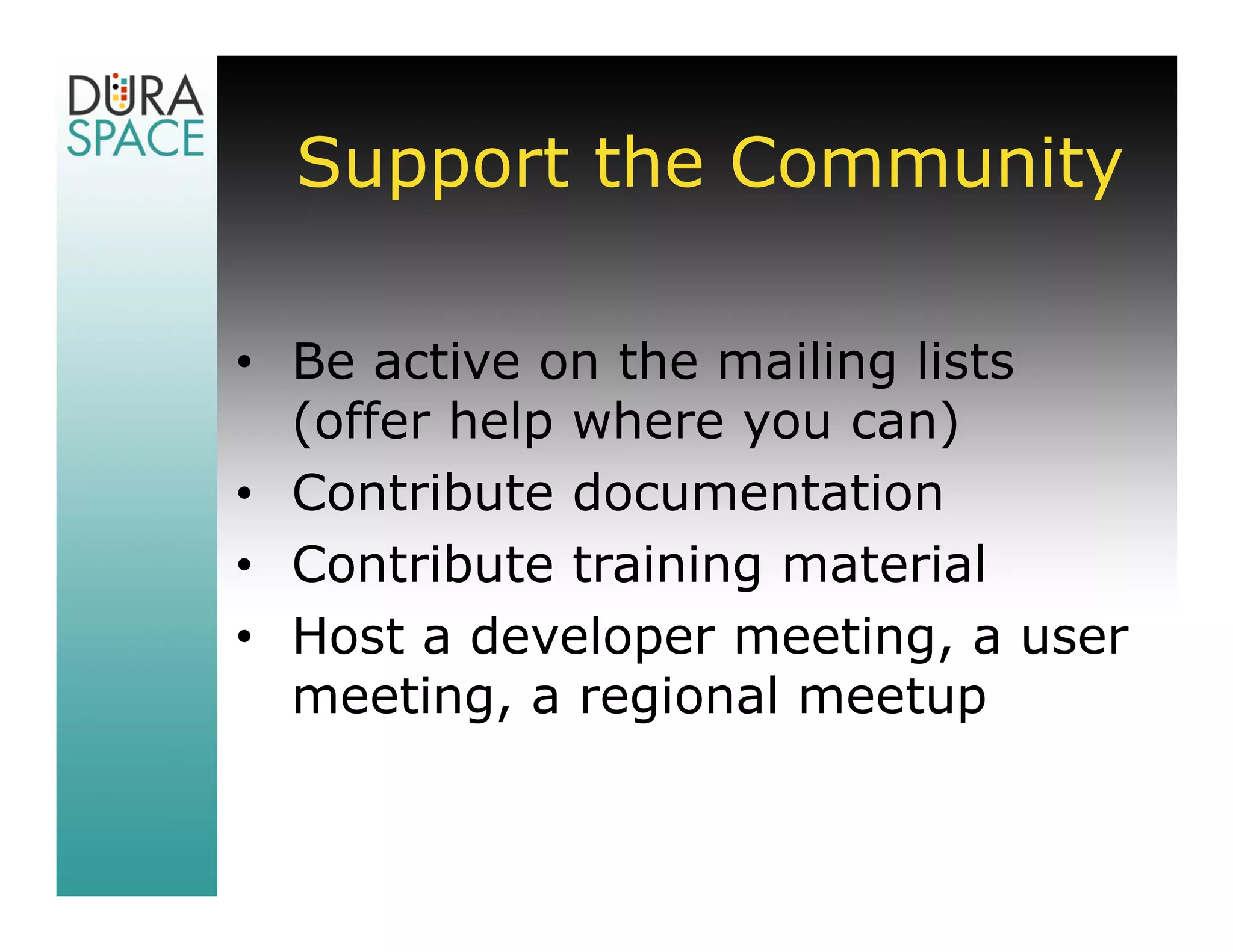 Support the Community

• Be active on the mailing lists
  (offer help where you can)
• Contribute documentation
• Contribute training material
• Host a developer meeting, a user
  meeting, a regional meetup
 