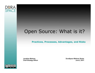 Open Source: What is it?

            Practices, Processes, Advantages, and Risks




Jonathan Markow                        DuraSpace Webinar Series
Chief Strategy Officer                             June 2, 2011
 