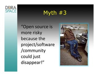 Myth #3

“Open source is 
more risky 
because the 
project/software
/community 
could just 
disappear!”
 