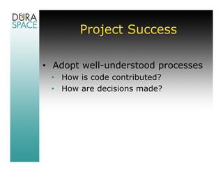 Project Success

• Adopt well-understood processes
 • How is code contributed?
 • How are decisions made?
 