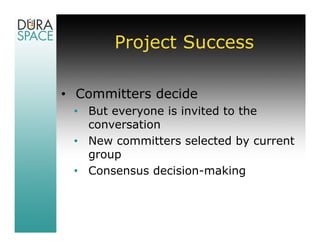 Project Success

• Committers decide
 • But everyone is invited to the
   conversation
 • New committers selected by current
   group
 • Consensus decision-making
 