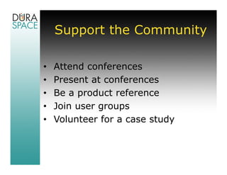 Support the Community

•   Attend conferences
•   Present at conferences
•   Be a product reference
•   Join user groups
•   Volunteer for a case study
 