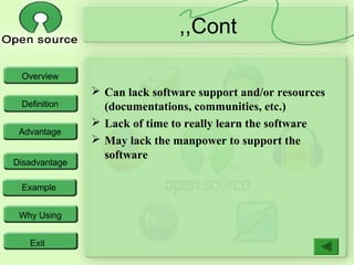 Overview
Definition
Advantage
Disadvantage
Example
Why Using
Exit
Cont,,
 Can lack software support and/or resources
(documentations, communities, etc.)
 Lack of time to really learn the software
 May lack the manpower to support the
software
 