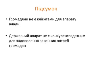 Підсумок
• Громадяни не є клієнтами для апарату
влади
• Державний апарат не є конкурентоздатним
для задоволення законних потреб
громадян
 
