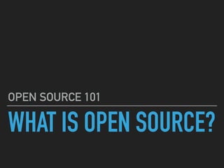 WHAT IS OPEN SOURCE?
OPEN SOURCE 101
 