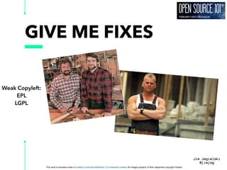 This work is licensed under a Creative Commons Attribution 3.0 Unported License. All images property of their respective copyright holders
Jim Jagielski
@jimjag
GIVE ME FIXES
Weak Copyleft:
EPL
LGPL
 