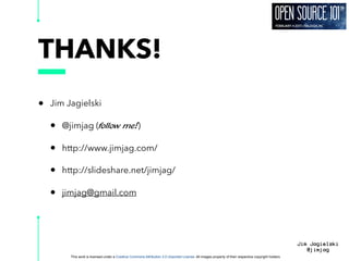 This work is licensed under a Creative Commons Attribution 3.0 Unported License. All images property of their respective copyright holders
Jim Jagielski
@jimjag
THANKS!
• Jim Jagielski
• @jimjag (follow me!)
• http://www.jimjag.com/
• http://slideshare.net/jimjag/
• jimjag@gmail.com
 