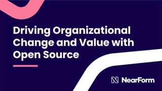 Driving Organizational
Change and Value with
Open Source
 