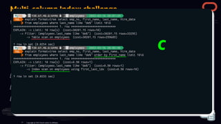 select
select emp_no
emp_no,
, first_name
first_name,
, last_name
last_name,
,
hire_date
hire_date
from
from employees
employees
where
where last_name
last_name like
like 'de%'
'de%' limit
limit 10
10;
;
select
select emp_no
emp_no,
, first_name
first_name,
, last_name
last_name,
,
hire_date
hire_date
from
from employees
employees
where
where last_name
last_name like
like 'de%'
'de%'
order
order by
by first_name
first_name limit
limit 10
10;
;
Multi-column Index: challenge
What do you think about these two statements:
[A] none uses the index
[B] the left-one uses the index
[C] the right-one uses the index
Copyright @ 2022 Oracle and/or its affiliates.
77
 