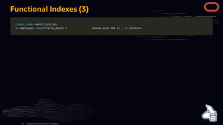 Functional Indexes (3)
create
create index
index month_hire_idx
month_hire_idx
on
on employees
employees (
((
(month
month(
(hire_date
hire_date)
))
))
);
; please mind the
please mind the (
((
(.
..
..
.)
))
) notation
notation
Copyright @ 2022 Oracle and/or its affiliates.
82
 