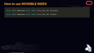 How to use INVISIBLE INDEX
alter
alter table
table employees
employees alter
alter index
index first_last_idx invisible
first_last_idx invisible;
;
alter
alter table
table employees
employees alter
alter index
index first_last_idx visible
first_last_idx visible;
;
Copyright @ 2022 Oracle and/or its affiliates.
86
 