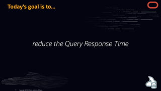 Today's goal is to...
reduce the Query Response Time
Copyright @ 2022 Oracle and/or its affiliates.
9
 
