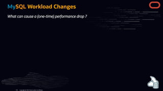 MySQL Workload Changes
What can cause a (one-time) performance drop ?
Copyright @ 2022 Oracle and/or its affiliates.
126
 