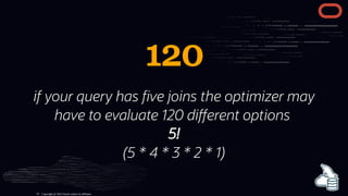 120
if your query has ve joins the optimizer may
have to evaluate 120 di erent options
5!
(5 * 4 * 3 * 2 * 1)
Copyright @ 2022 Oracle and/or its affiliates.
19
 