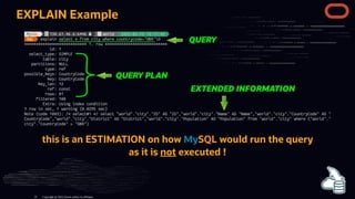 EXPLAIN Example
this is an ESTIMATION on how MySQL would run the query
as it is not executed !
Copyright @ 2022 Oracle and/or its affiliates.
22
 