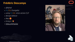 @lefred
MySQL Evangelist
using MySQL since version 3.21
devops believer
likes 🏀
living in
h ps://lefred.be
Frédéric Descamps
Copyright @ 2022 Oracle and/or its affiliates.
3
 