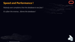 Speed and Performance !
Nobody ever complains that the database is too fast !
It's often the reverse... blame the database !
Copyright @ 2022 Oracle and/or its affiliates.
5
 