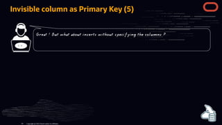 Invisible column as Primary Key (5)
< >
Copyright @ 2022 Oracle and/or its affiliates.
Great ! But what about inserts without specifying the columns ?
64
 